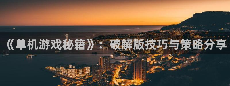 多宝电竞百家号是真的吗：《单机游戏秘籍》：破解版技巧与策略分